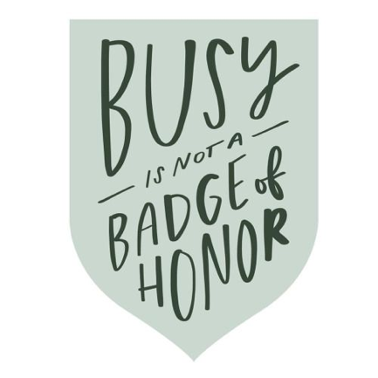 Busy is not a badge of honor